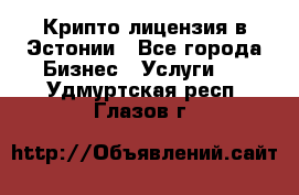 Крипто лицензия в Эстонии - Все города Бизнес » Услуги   . Удмуртская респ.,Глазов г.